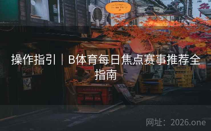操作指引｜B体育每日焦点赛事推荐全指南