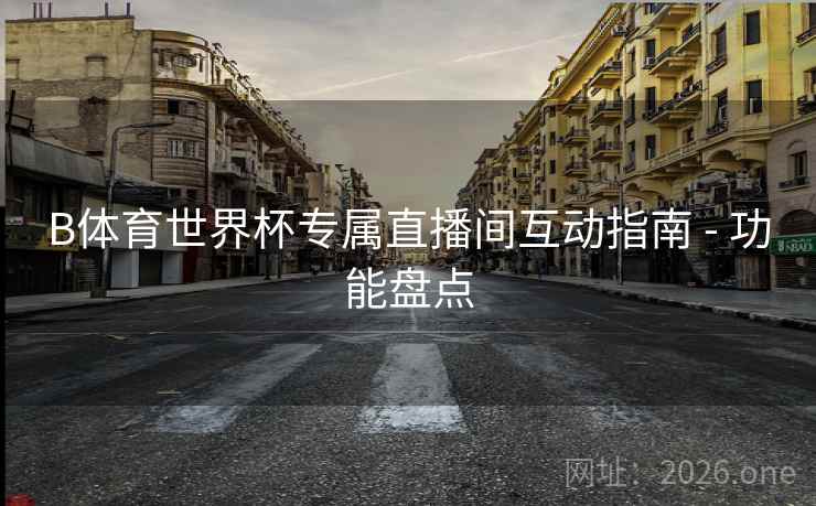 B体育世界杯专属直播间互动指南 - 功能盘点