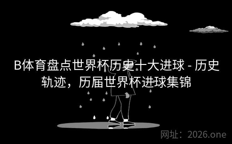 B体育盘点世界杯历史十大进球 - 历史轨迹，历届世界杯进球集锦