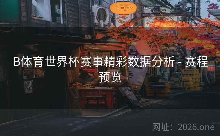 B体育世界杯赛事精彩数据分析 - 赛程预览