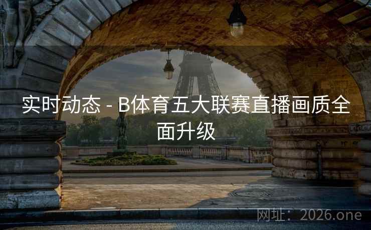 实时动态 - B体育五大联赛直播画质全面升级