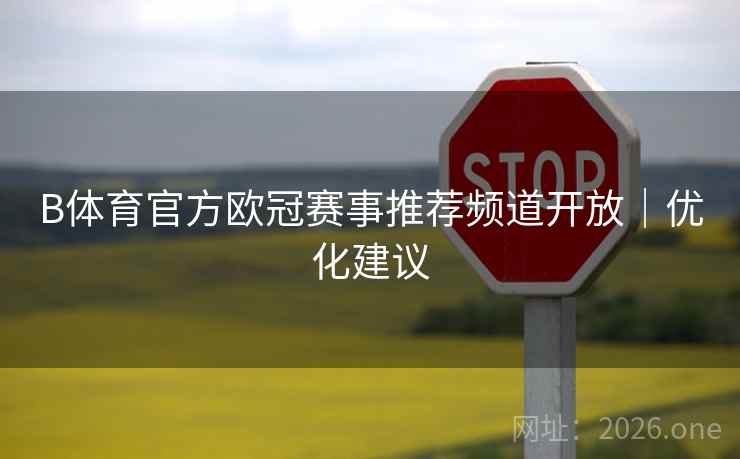 B体育官方欧冠赛事推荐频道开放｜优化建议