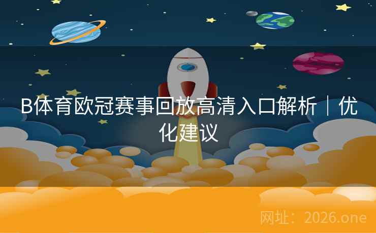 B体育欧冠赛事回放高清入口解析｜优化建议
