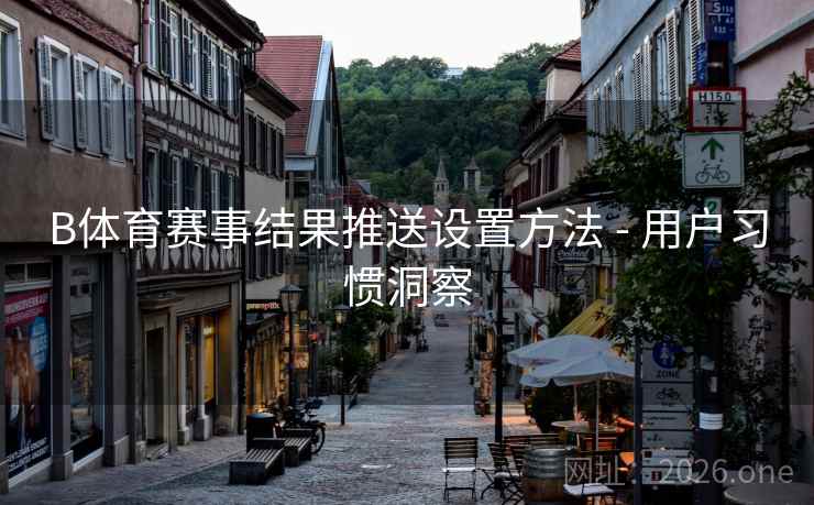 B体育赛事结果推送设置方法 - 用户习惯洞察