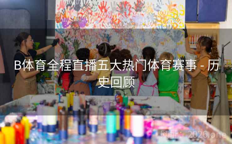 B体育全程直播五大热门体育赛事 - 历史回顾