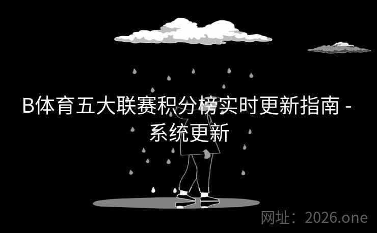 B体育五大联赛积分榜实时更新指南 - 系统更新