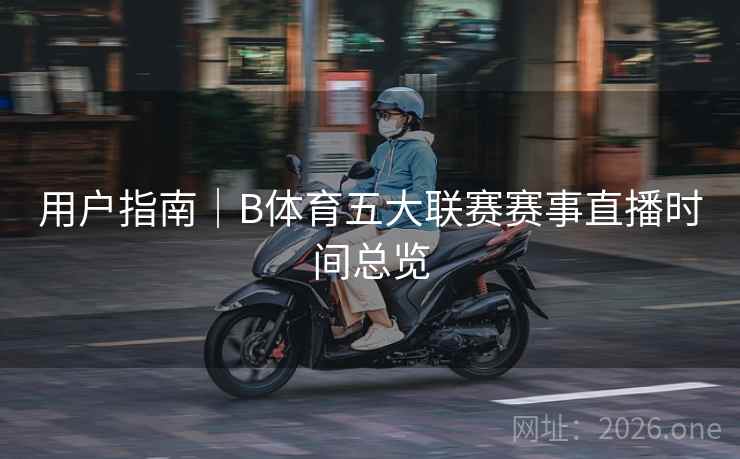 用户指南｜B体育五大联赛赛事直播时间总览