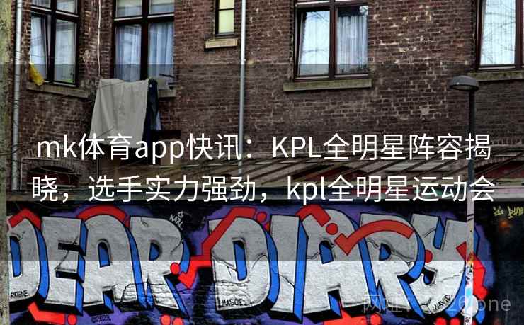 mk体育app快讯：KPL全明星阵容揭晓，选手实力强劲，kpl全明星运动会