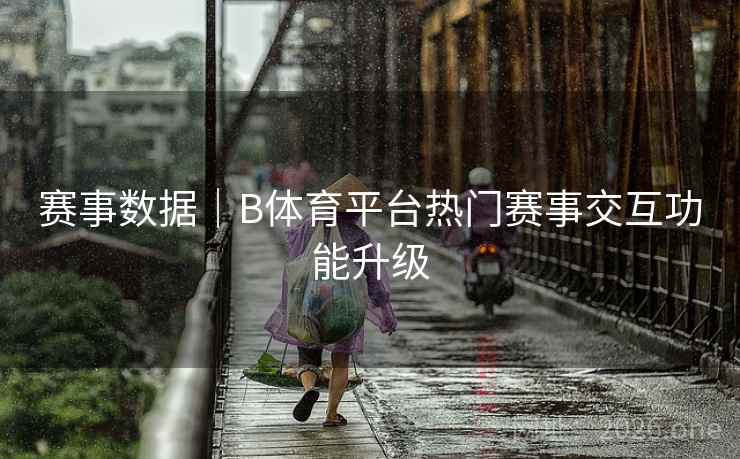 赛事数据｜B体育平台热门赛事交互功能升级
