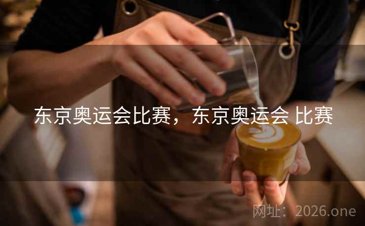 东京奥运会比赛，东京奥运会 比赛
