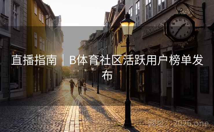 直播指南｜B体育社区活跃用户榜单发布