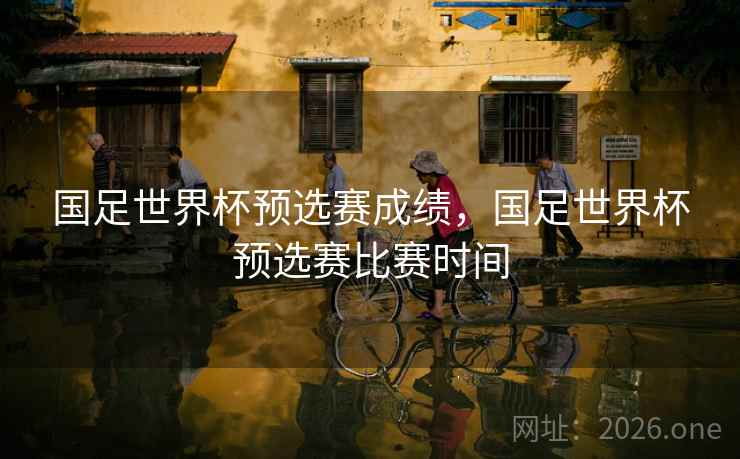 国足世界杯预选赛成绩，国足世界杯预选赛比赛时间