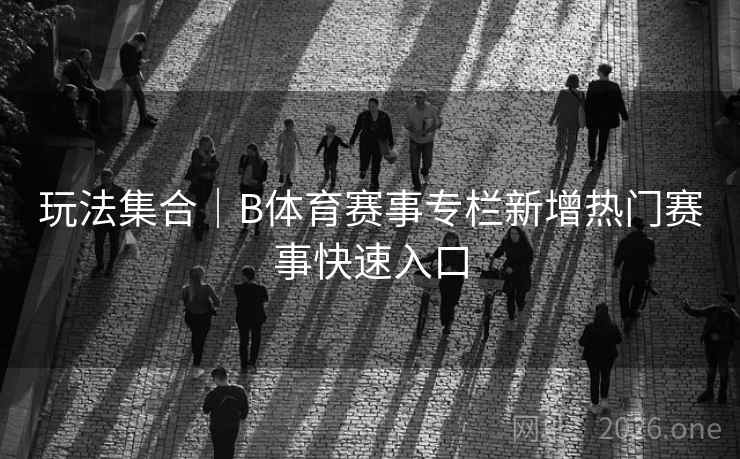 玩法集合｜B体育赛事专栏新增热门赛事快速入口