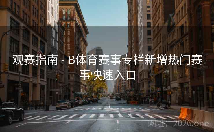 观赛指南 - B体育赛事专栏新增热门赛事快速入口