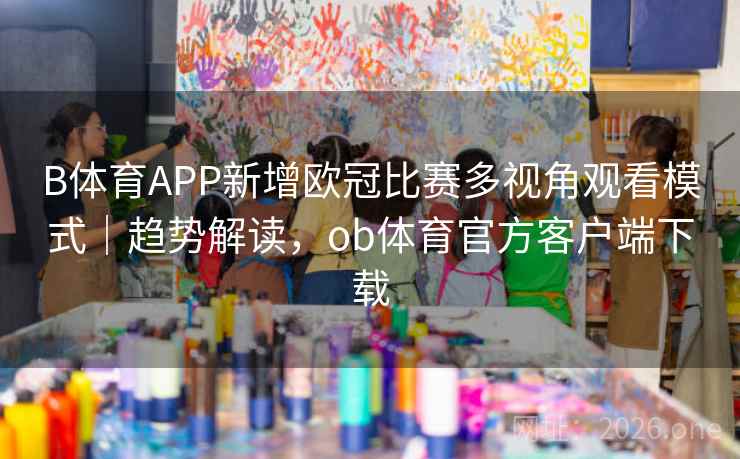 B体育APP新增欧冠比赛多视角观看模式｜趋势解读，ob体育官方客户端下载