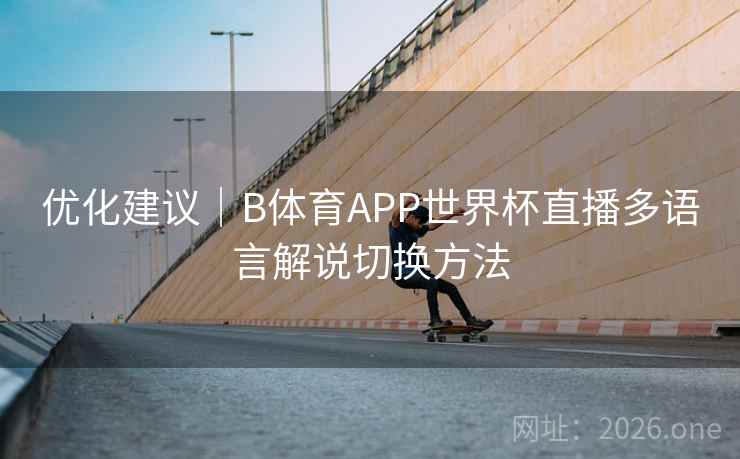 优化建议｜B体育APP世界杯直播多语言解说切换方法