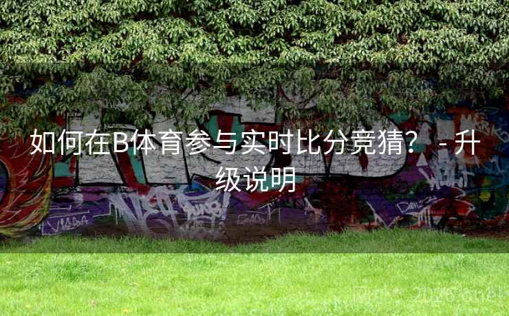 如何在B体育参与实时比分竞猜？ - 升级说明