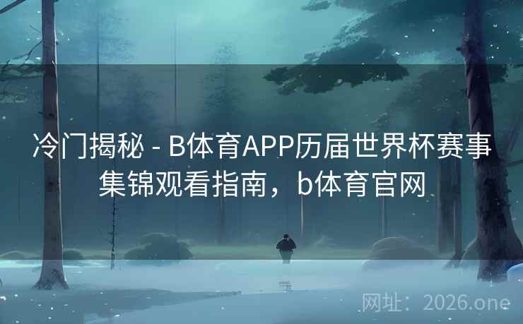 冷门揭秘 - B体育APP历届世界杯赛事集锦观看指南，b体育官网