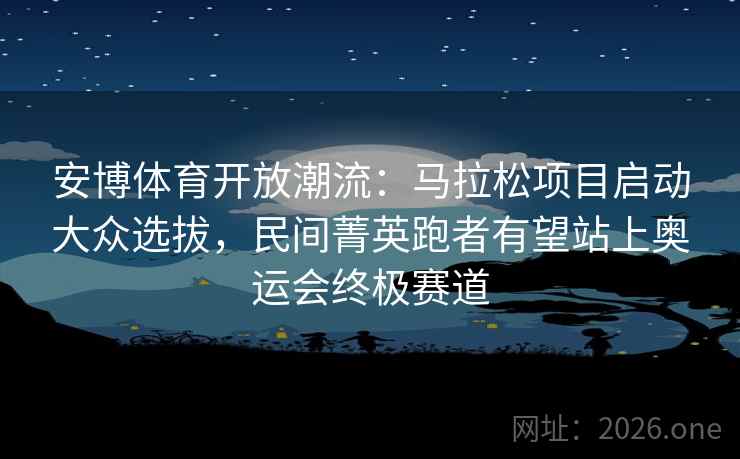 安博体育开放潮流：马拉松项目启动大众选拔，民间菁英跑者有望站上奥运会终极赛道