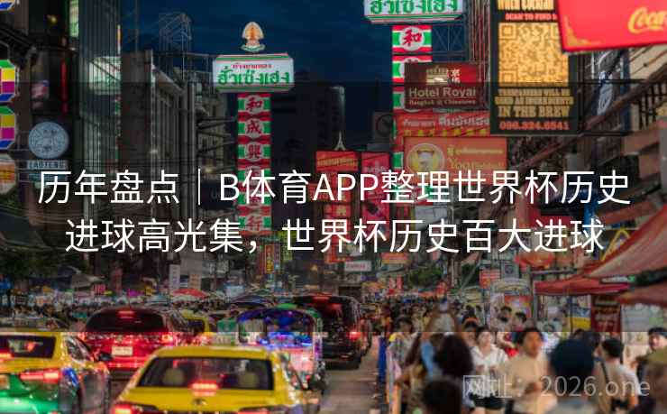历年盘点｜B体育APP整理世界杯历史进球高光集，世界杯历史百大进球
