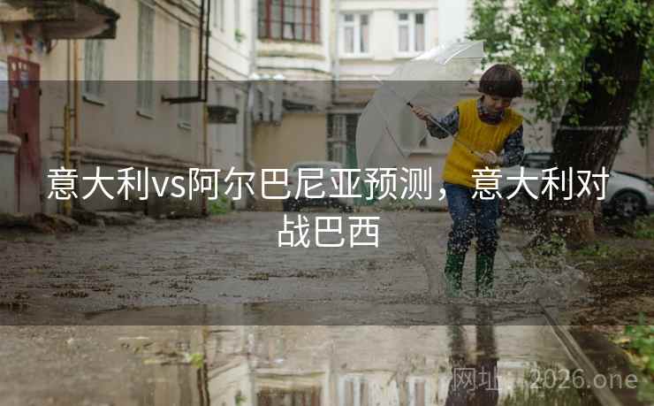 意大利vs阿尔巴尼亚预测，意大利对战巴西