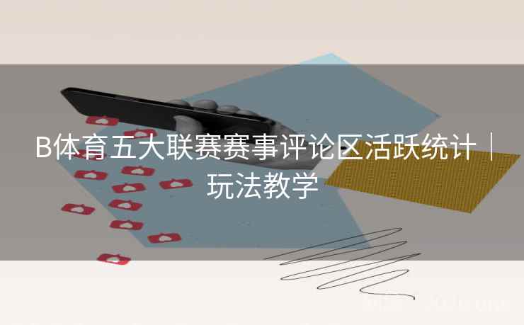 B体育五大联赛赛事评论区活跃统计｜玩法教学