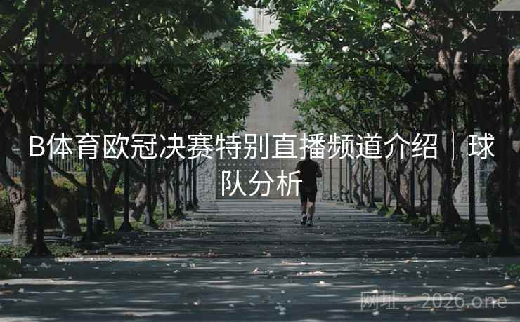 B体育欧冠决赛特别直播频道介绍｜球队分析