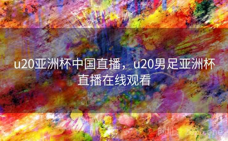 u20亚洲杯中国直播，u20男足亚洲杯直播在线观看