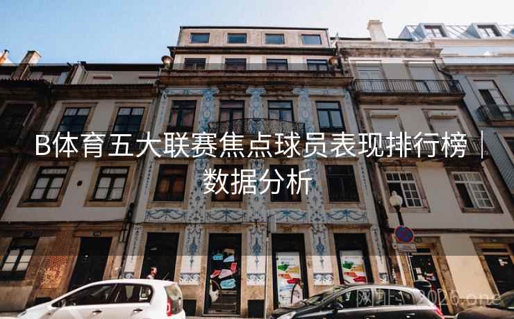 B体育五大联赛焦点球员表现排行榜｜数据分析