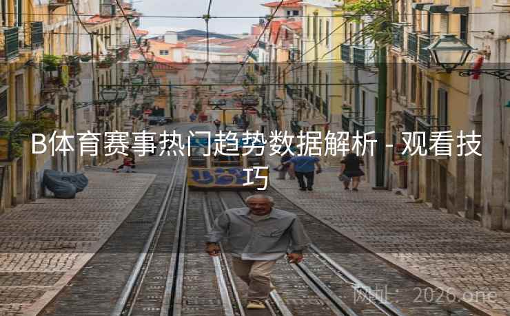 B体育赛事热门趋势数据解析 - 观看技巧