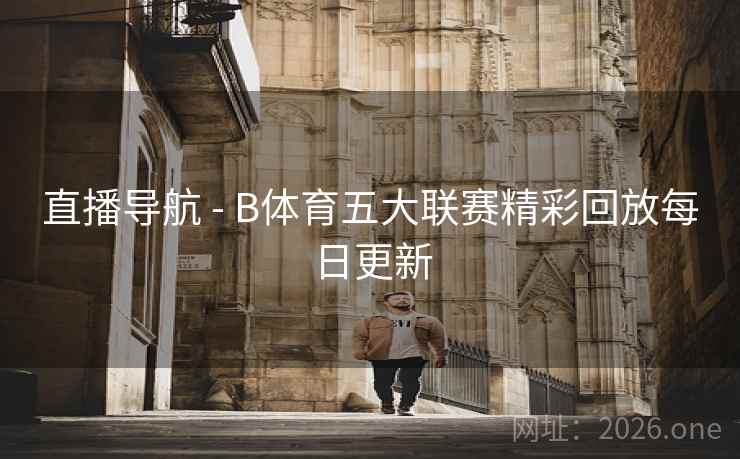直播导航 - B体育五大联赛精彩回放每日更新