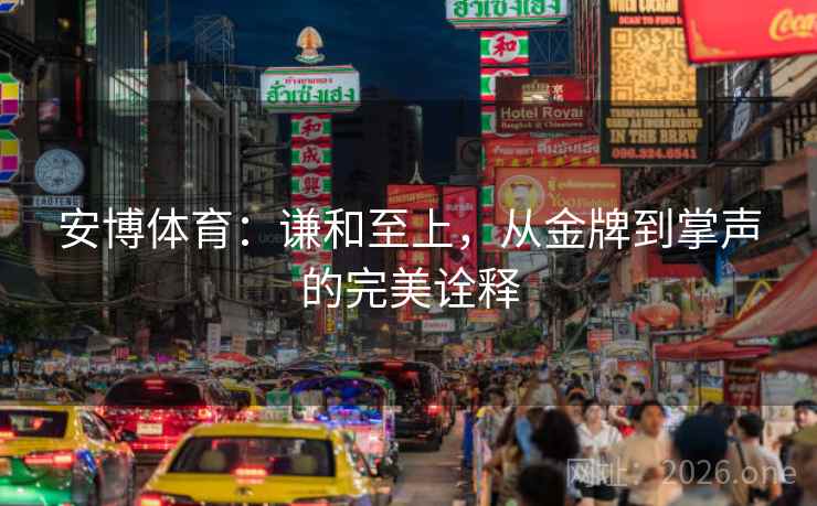 安博体育：谦和至上，从金牌到掌声的完美诠释