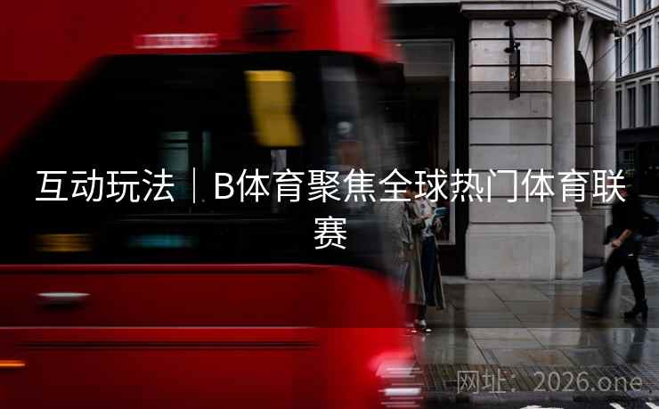 互动玩法｜B体育聚焦全球热门体育联赛