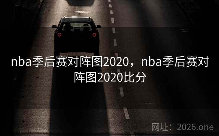 nba季后赛对阵图2020，nba季后赛对阵图2020比分