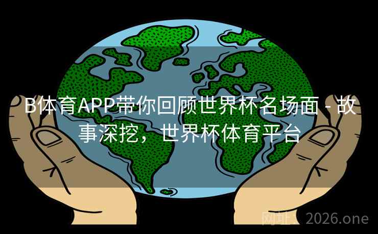 B体育APP带你回顾世界杯名场面 - 故事深挖，世界杯体育平台