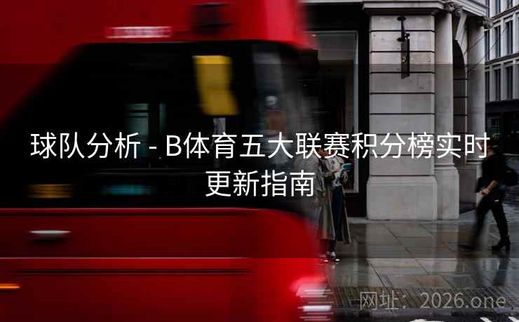 球队分析 - B体育五大联赛积分榜实时更新指南