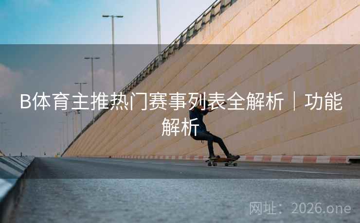 B体育主推热门赛事列表全解析｜功能解析