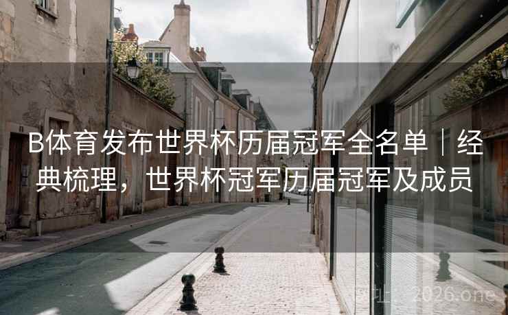 B体育发布世界杯历届冠军全名单｜经典梳理，世界杯冠军历届冠军及成员