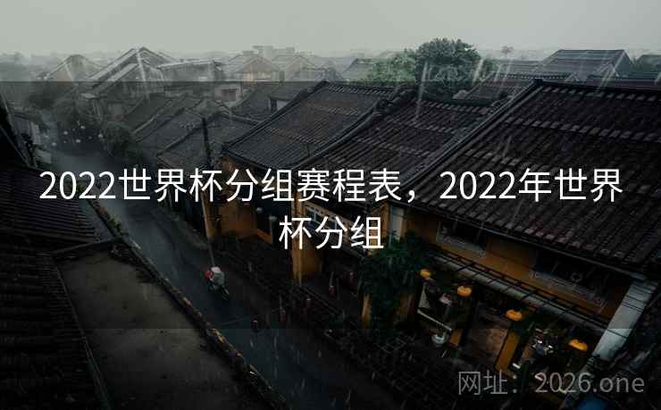 2022世界杯分组赛程表，2022年世界杯分组