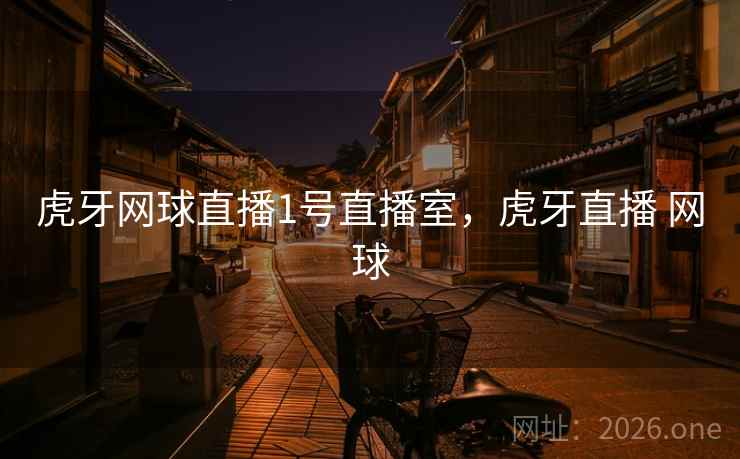 虎牙网球直播1号直播室，虎牙直播 网球