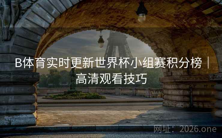 B体育实时更新世界杯小组赛积分榜｜高清观看技巧