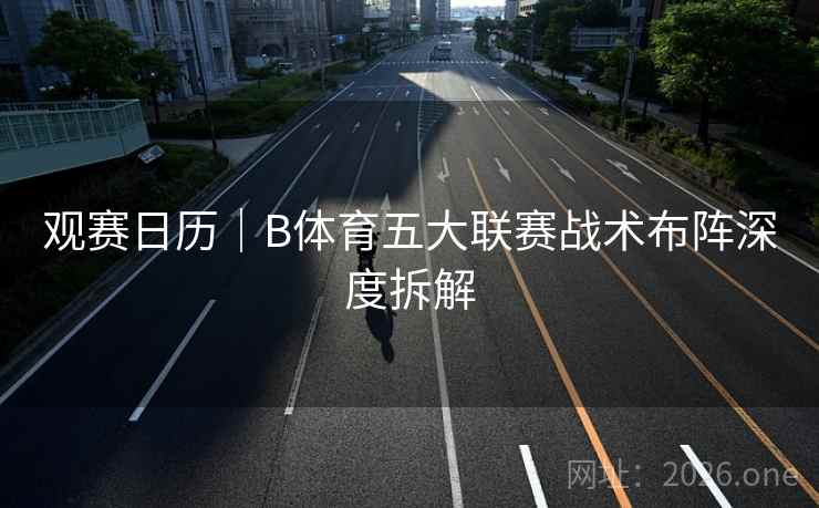 观赛日历｜B体育五大联赛战术布阵深度拆解