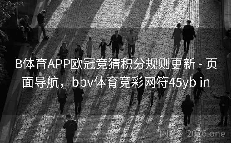 B体育APP欧冠竞猜积分规则更新 - 页面导航，bbv体育竞彩网符45yb in