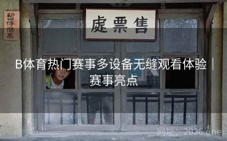B体育热门赛事多设备无缝观看体验｜赛事亮点