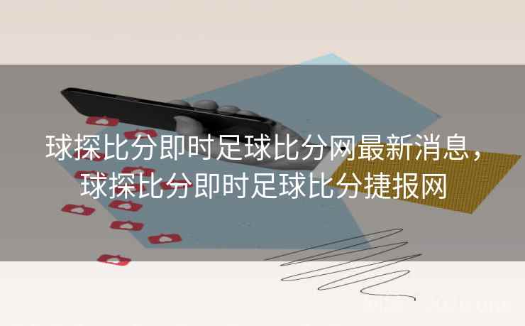 球探比分即时足球比分网最新消息，球探比分即时足球比分捷报网