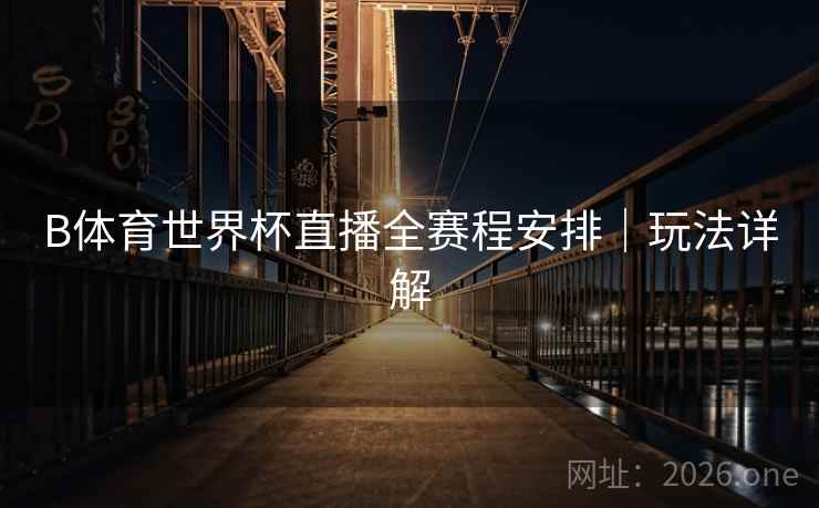 B体育世界杯直播全赛程安排｜玩法详解