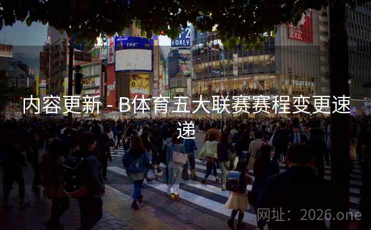 内容更新 - B体育五大联赛赛程变更速递