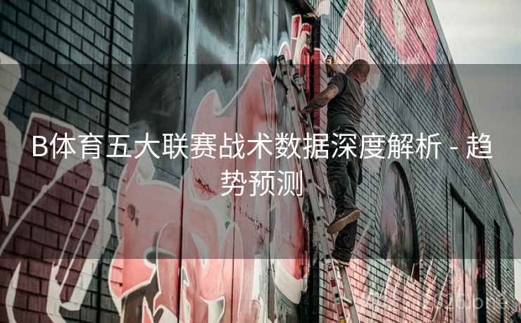 B体育五大联赛战术数据深度解析 - 趋势预测