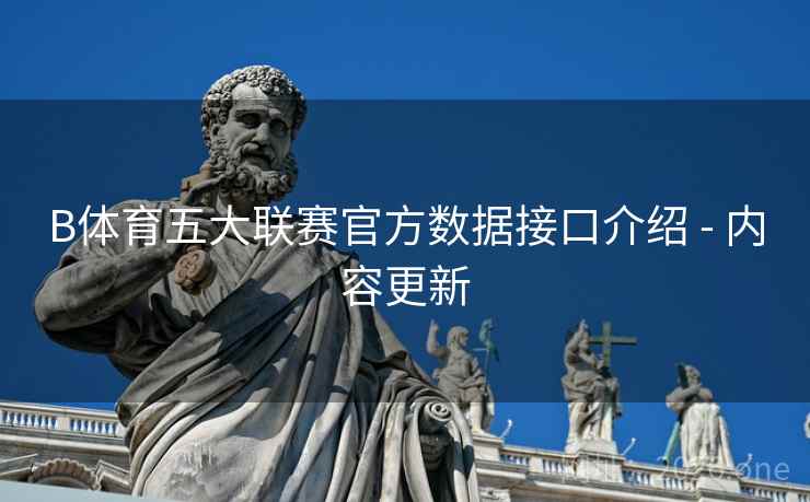 B体育五大联赛官方数据接口介绍 - 内容更新