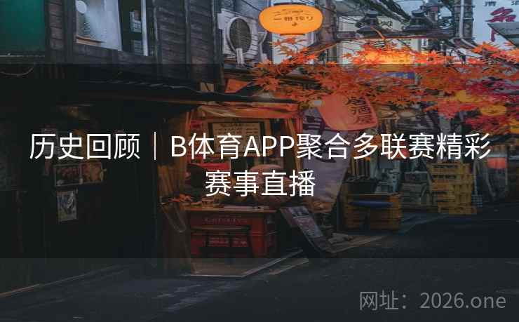 历史回顾｜B体育APP聚合多联赛精彩赛事直播
